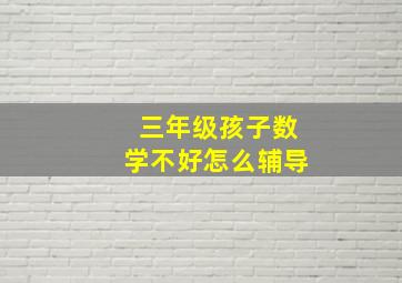 三年级孩子数学不好怎么辅导