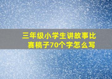 三年级小学生讲故事比赛稿子70个字怎么写