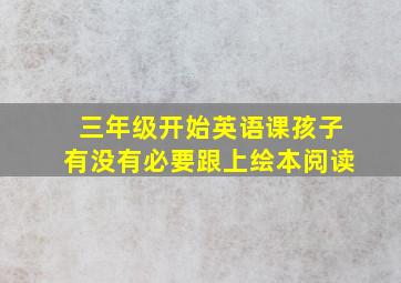 三年级开始英语课孩子有没有必要跟上绘本阅读