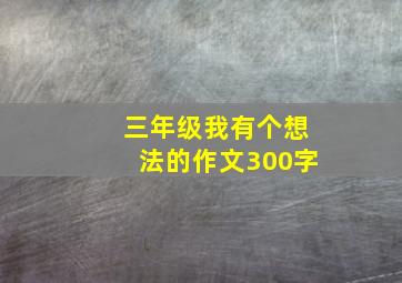 三年级我有个想法的作文300字