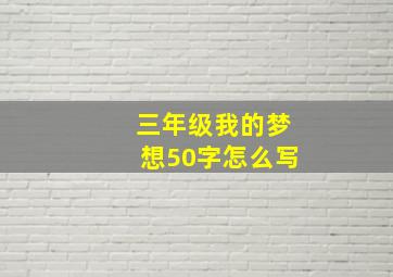 三年级我的梦想50字怎么写