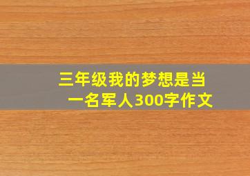 三年级我的梦想是当一名军人300字作文