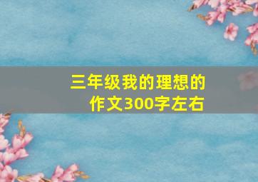 三年级我的理想的作文300字左右