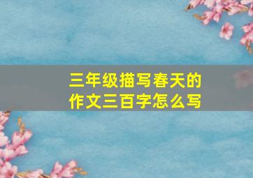 三年级描写春天的作文三百字怎么写