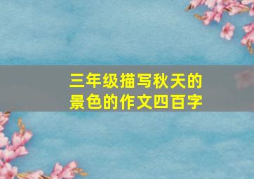 三年级描写秋天的景色的作文四百字