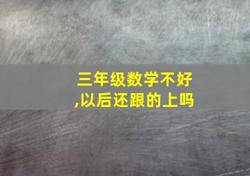 三年级数学不好,以后还跟的上吗