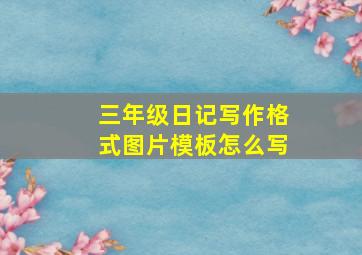 三年级日记写作格式图片模板怎么写