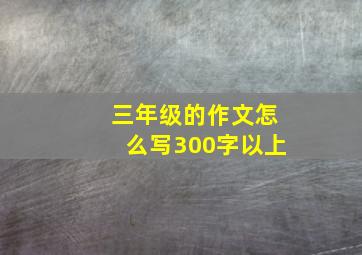 三年级的作文怎么写300字以上