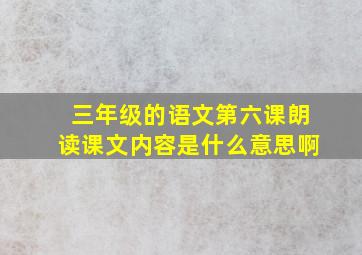 三年级的语文第六课朗读课文内容是什么意思啊