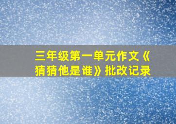 三年级第一单元作文《猜猜他是谁》批改记录