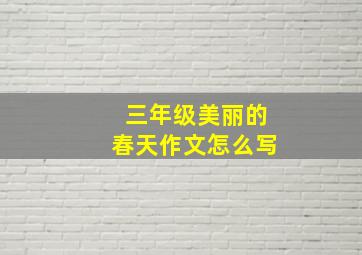 三年级美丽的春天作文怎么写