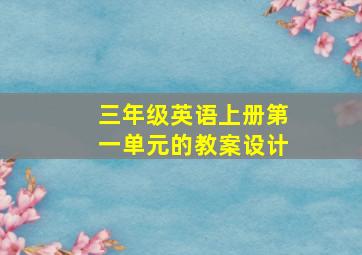 三年级英语上册第一单元的教案设计