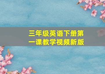 三年级英语下册第一课教学视频新版