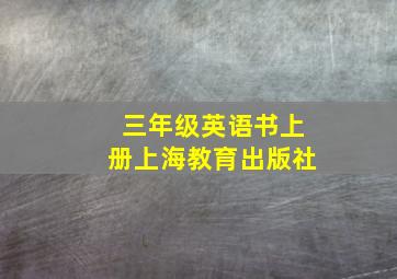 三年级英语书上册上海教育出版社