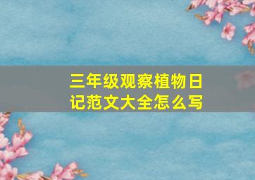 三年级观察植物日记范文大全怎么写