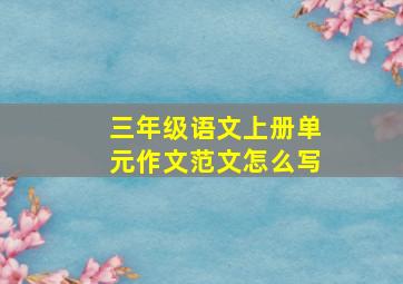 三年级语文上册单元作文范文怎么写