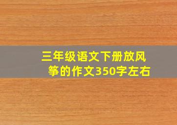 三年级语文下册放风筝的作文350字左右