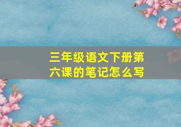 三年级语文下册第六课的笔记怎么写