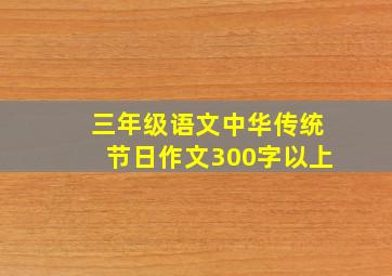 三年级语文中华传统节日作文300字以上