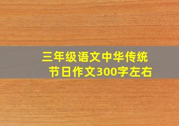 三年级语文中华传统节日作文300字左右