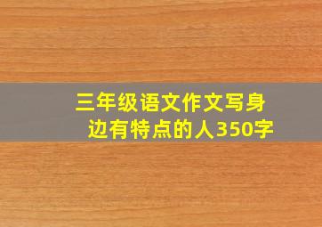 三年级语文作文写身边有特点的人350字