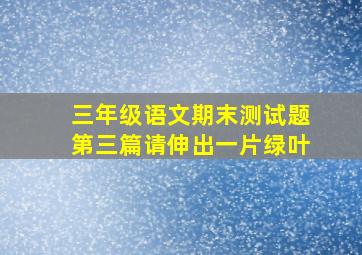 三年级语文期末测试题第三篇请伸出一片绿叶