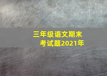 三年级语文期末考试题2021年