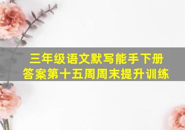 三年级语文默写能手下册答案第十五周周末提升训练