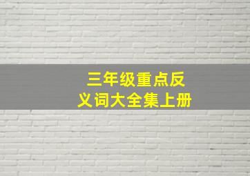 三年级重点反义词大全集上册