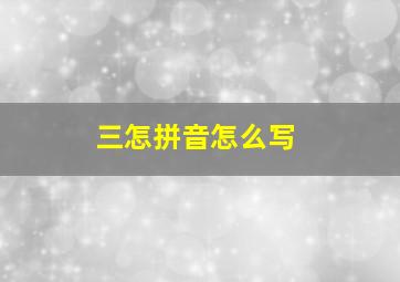 三怎拼音怎么写