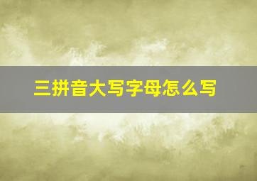 三拼音大写字母怎么写