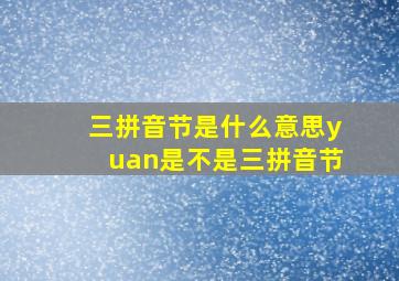 三拼音节是什么意思yuan是不是三拼音节