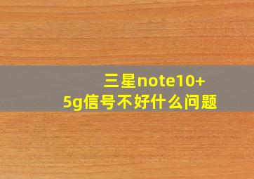 三星note10+5g信号不好什么问题