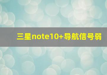 三星note10+导航信号弱