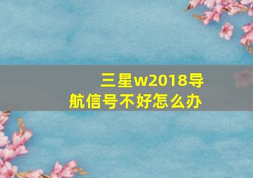 三星w2018导航信号不好怎么办