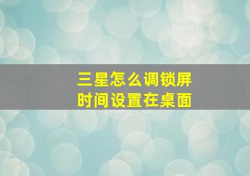 三星怎么调锁屏时间设置在桌面