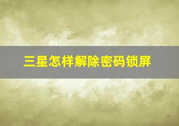 三星怎样解除密码锁屏