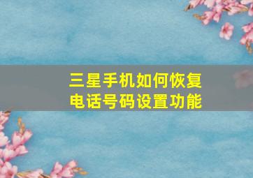 三星手机如何恢复电话号码设置功能