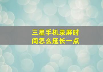 三星手机录屏时间怎么延长一点