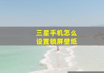 三星手机怎么设置锁屏壁纸