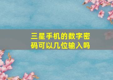 三星手机的数字密码可以几位输入吗