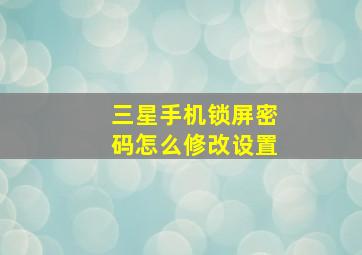 三星手机锁屏密码怎么修改设置