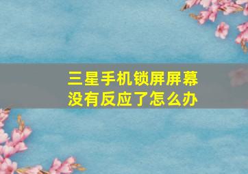 三星手机锁屏屏幕没有反应了怎么办