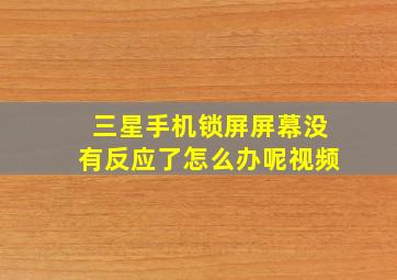 三星手机锁屏屏幕没有反应了怎么办呢视频