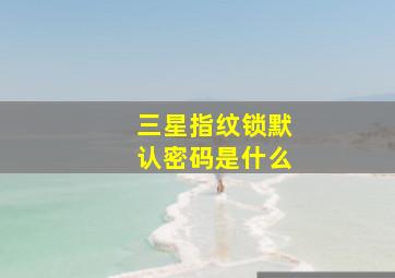 三星指纹锁默认密码是什么