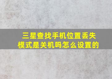 三星查找手机位置丢失模式是关机吗怎么设置的