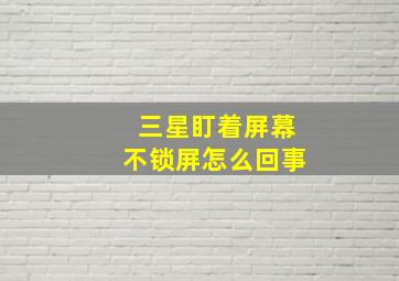 三星盯着屏幕不锁屏怎么回事