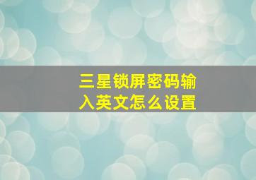 三星锁屏密码输入英文怎么设置