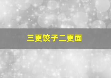 三更饺子二更面