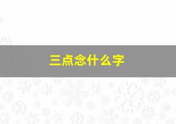 三点念什么字